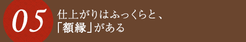 仕上がりはふっくらと、「額縁」がある